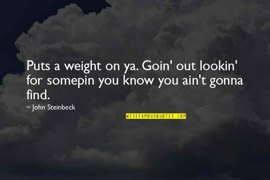 Veana Quotes By John Steinbeck: Puts a weight on ya. Goin' out lookin'