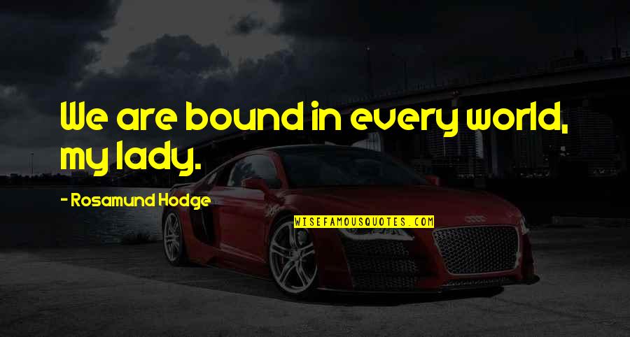 Vebel Servis Quotes By Rosamund Hodge: We are bound in every world, my lady. Vebel Servis Quotes By Rosamund Hodge: We are bound in every world, my lady.