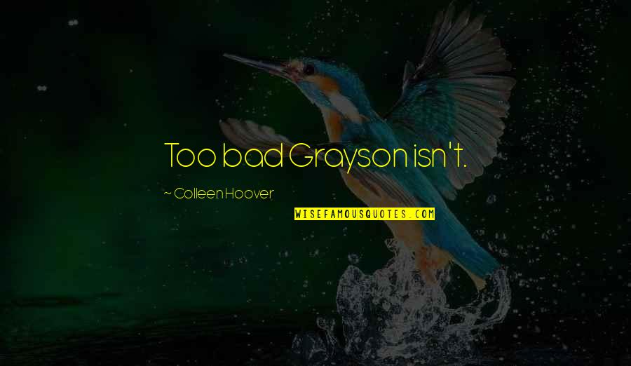 Vebela Quotes By Colleen Hoover: Too bad Grayson isn't. Vebela Quotes By Colleen Hoover: Too bad Grayson isn't.