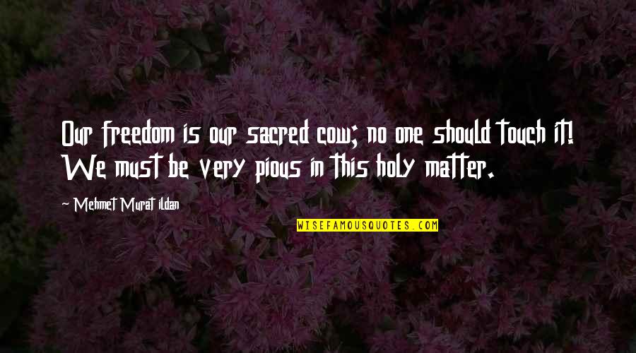 Veber Francis Quotes By Mehmet Murat Ildan: Our freedom is our sacred cow; no one Veber Francis Quotes By Mehmet Murat Ildan: Our freedom is our sacred cow; no one
