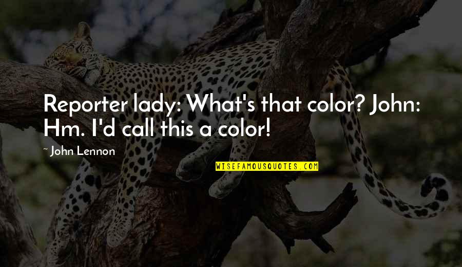 Veberod Quotes By John Lennon: Reporter lady: What's that color? John: Hm. I'd