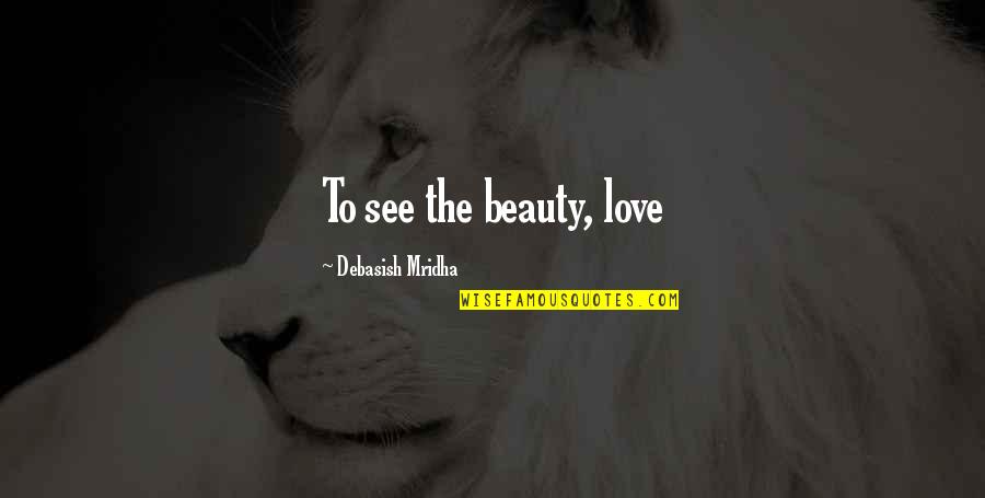 Vecchiarellos Little Ferry Quotes By Debasish Mridha: To see the beauty, love Vecchiarellos Little Ferry Quotes By Debasish Mridha: To see the beauty, love