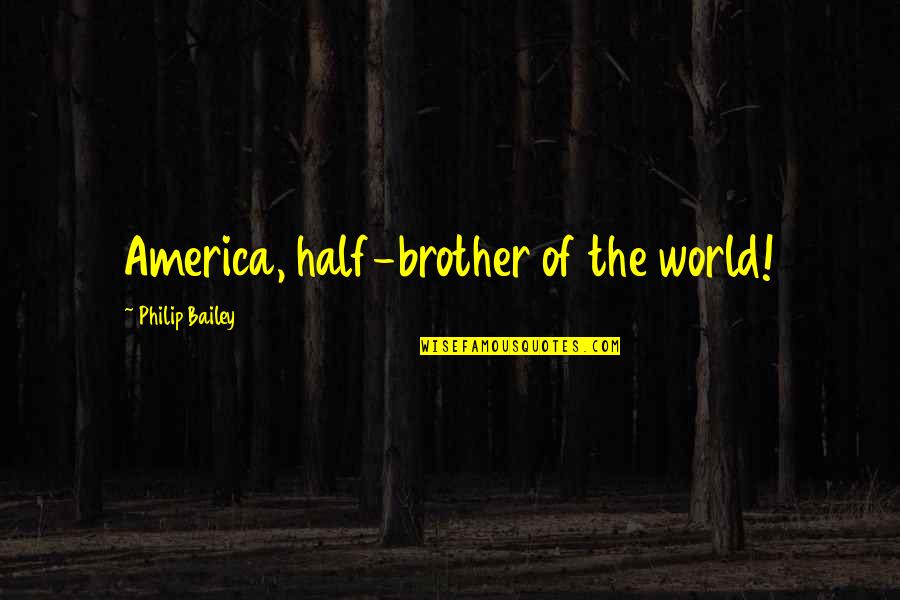 Vecchiarellos Little Ferry Quotes By Philip Bailey: America, half-brother of the world! Vecchiarellos Little Ferry Quotes By Philip Bailey: America, half-brother of the world!