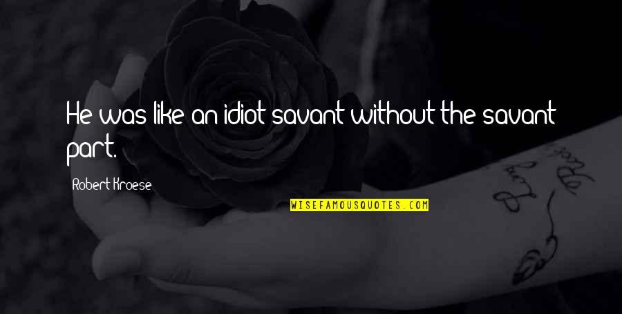 Vecchioni Robinson Quotes By Robert Kroese: He was like an idiot savant without the Vecchioni Robinson Quotes By Robert Kroese: He was like an idiot savant without the