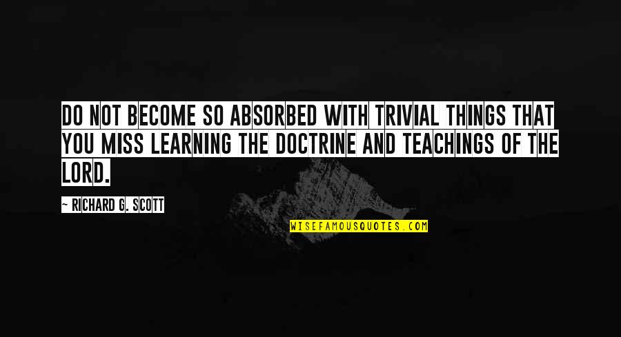 Veces Al Quotes By Richard G. Scott: Do not become so absorbed with trivial things Veces Al Quotes By Richard G. Scott: Do not become so absorbed with trivial things