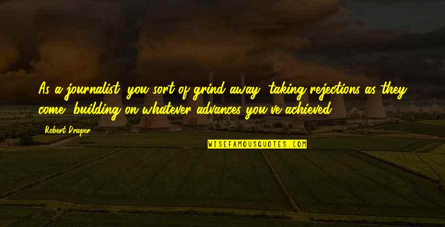 Vechnak Quotes By Robert Draper: As a journalist, you sort of grind away, Vechnak Quotes By Robert Draper: As a journalist, you sort of grind away,