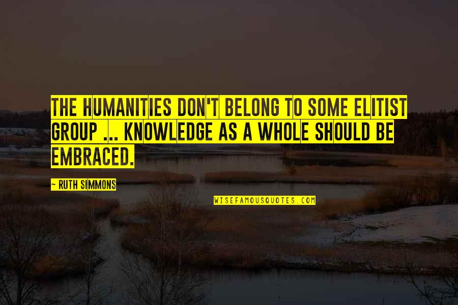 Vechno Molodoi Quotes By Ruth Simmons: The humanities don't belong to some elitist group Vechno Molodoi Quotes By Ruth Simmons: The humanities don't belong to some elitist group
