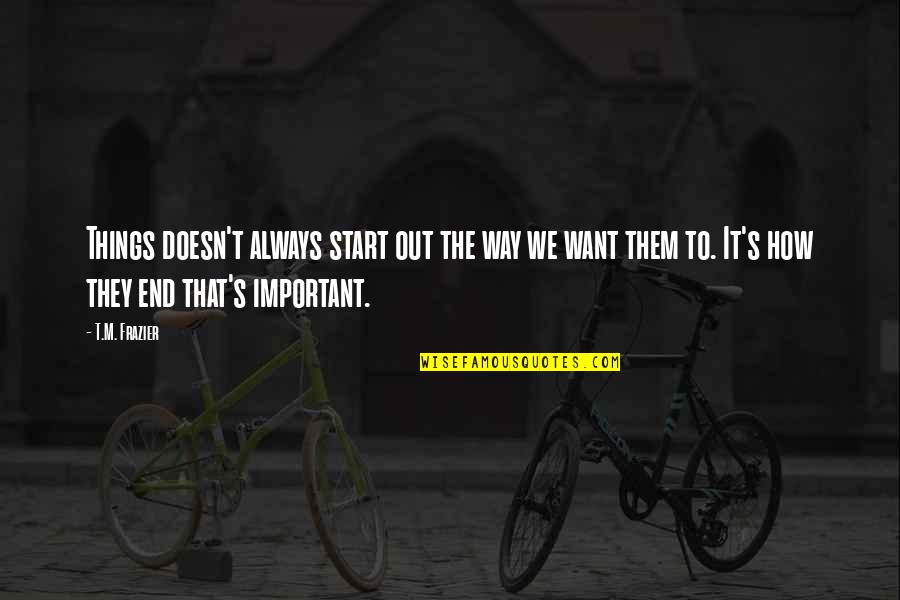 Vecinul Bulangiu Quotes By T.M. Frazier: Things doesn't always start out the way we Vecinul Bulangiu Quotes By T.M. Frazier: Things doesn't always start out the way we