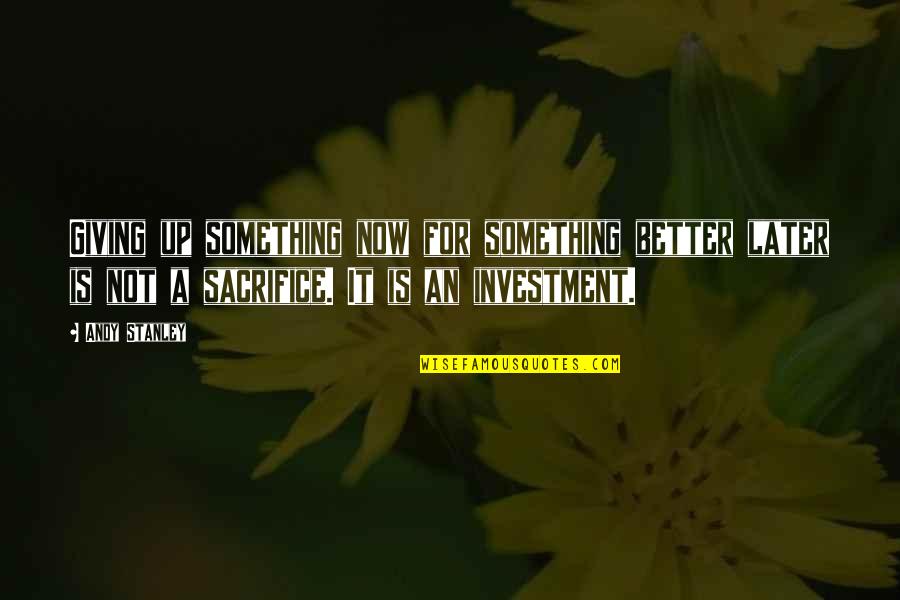 Vecinul De Alaturi Quotes By Andy Stanley: Giving up something now for something better later