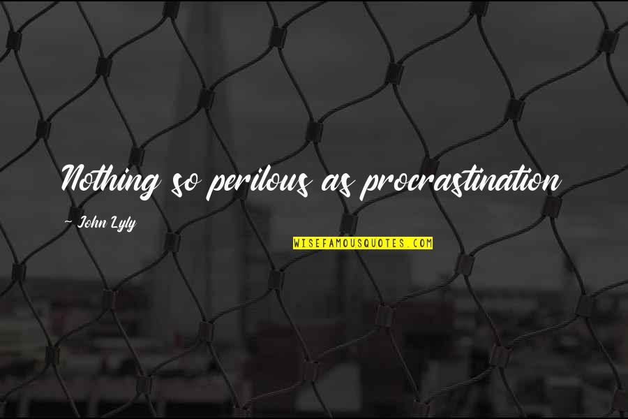 Vecinul De Alaturi Quotes By John Lyly: Nothing so perilous as procrastination