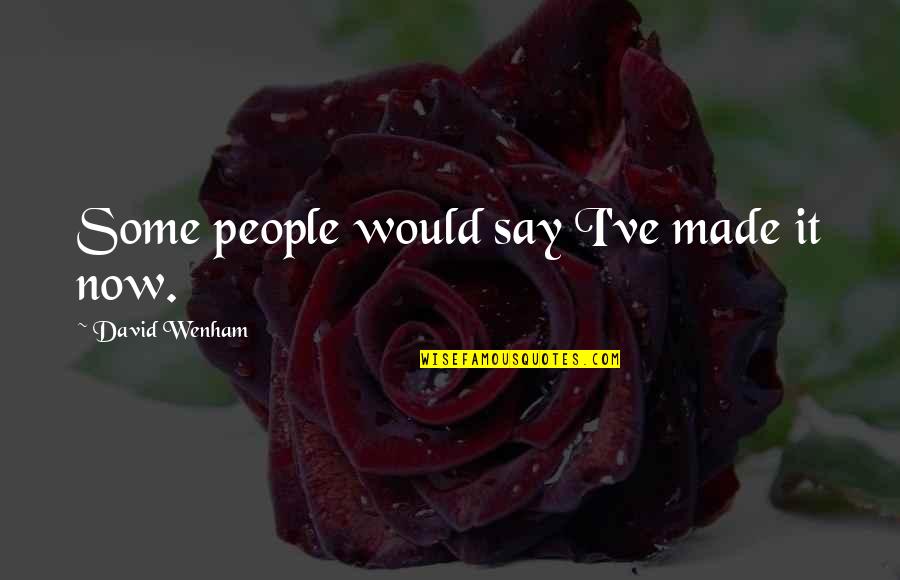 Veciz Es Quotes By David Wenham: Some people would say I've made it now. Veciz Es Quotes By David Wenham: Some people would say I've made it now.