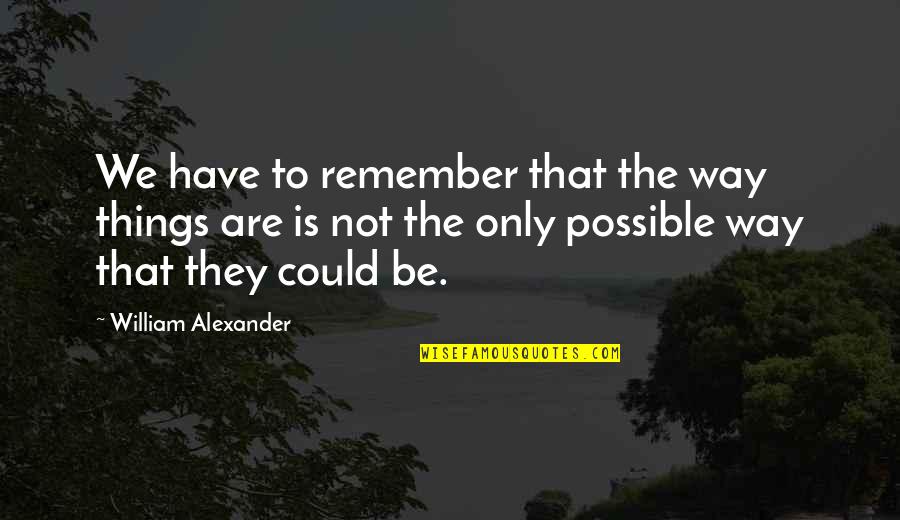 Veckerton Quotes By William Alexander: We have to remember that the way things