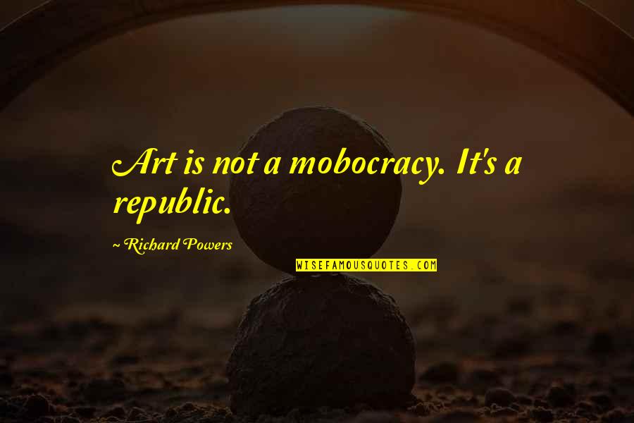 Veckokalender Quotes By Richard Powers: Art is not a mobocracy. It's a republic.