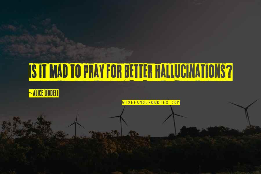 Vecourban Quotes By Alice Liddell: Is it mad to pray for better hallucinations?