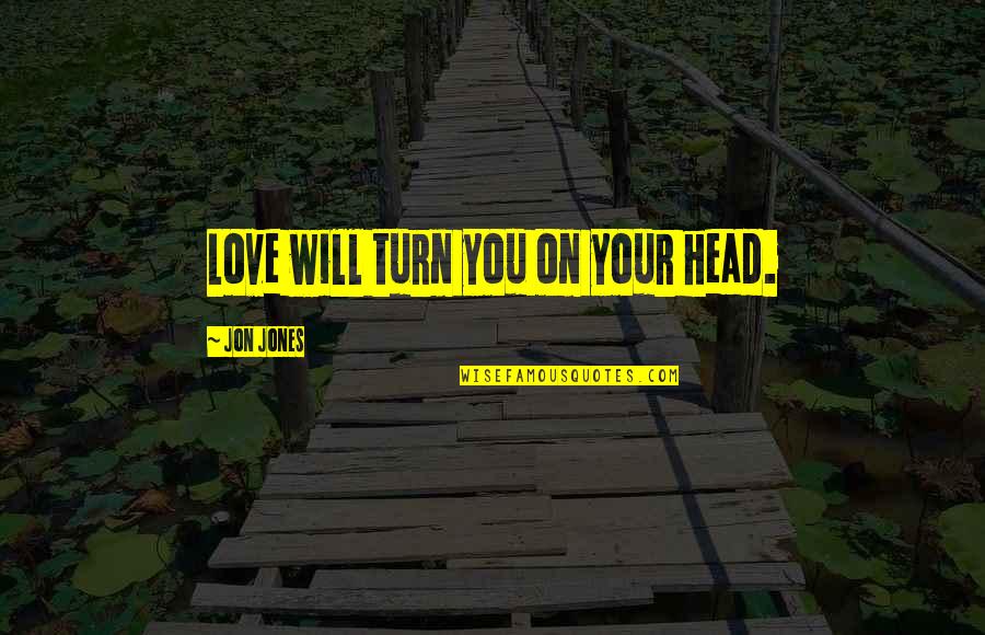 Vecsey Kreta Quotes By Jon Jones: Love will turn you on your head. Vecsey Kreta Quotes By Jon Jones: Love will turn you on your head.