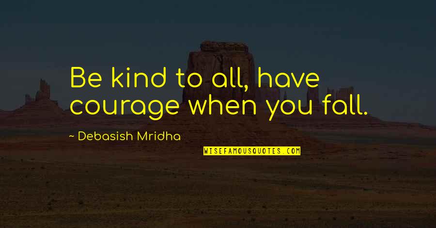 Vector Physics Quotes By Debasish Mridha: Be kind to all, have courage when you