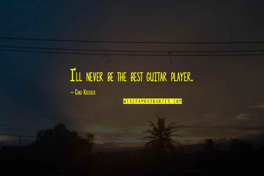 Ved Parkash Quotes By Chad Kroeger: I'll never be the best guitar player. Ved Parkash Quotes By Chad Kroeger: I'll never be the best guitar player.