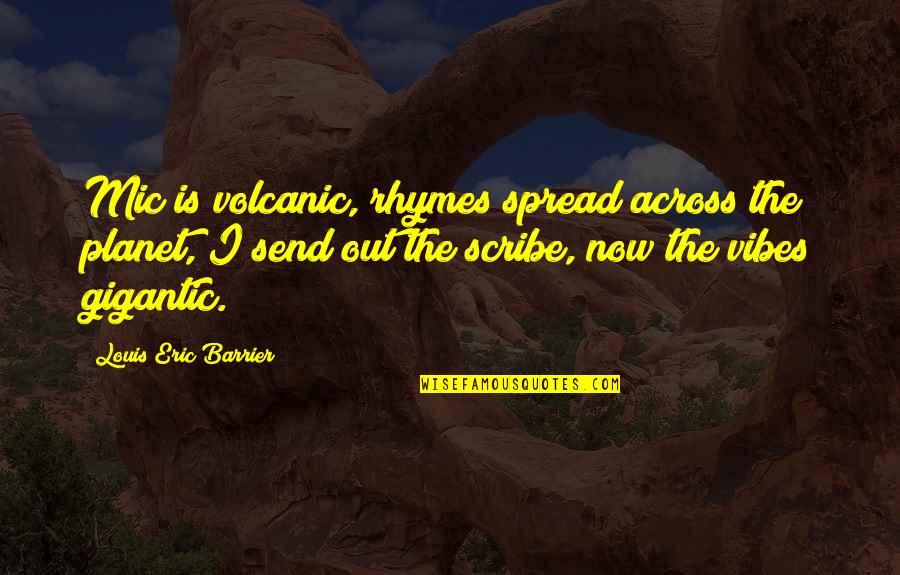 Ved Prakash Goyal Quotes By Louis Eric Barrier: Mic is volcanic, rhymes spread across the planet,