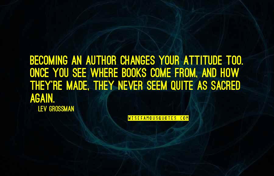 Veda Vyas Quotes By Lev Grossman: Becoming an author changes your attitude too. Once