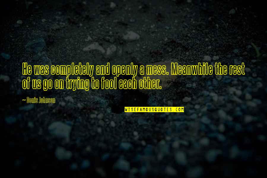 Vedana Denne Quotes By Denis Johnson: He was completely and openly a mess. Meanwhile