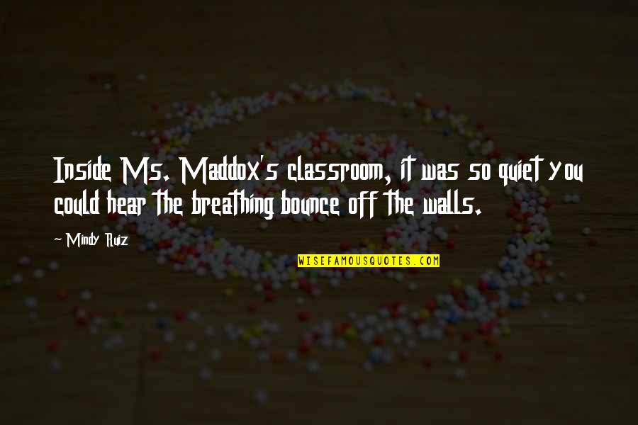 Vedanayagam Hospital Quotes By Mindy Ruiz: Inside Ms. Maddox's classroom, it was so quiet