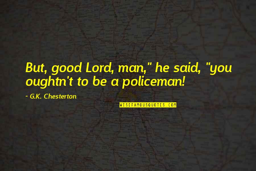 Vedantam Online Quotes By G.K. Chesterton: But, good Lord, man," he said, "you oughtn't Vedantam Online Quotes By G.K. Chesterton: But, good Lord, man," he said, "you oughtn't