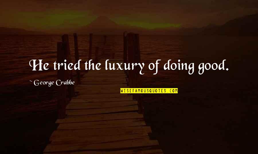 Vedantic Thought Quotes By George Crabbe: He tried the luxury of doing good. Vedantic Thought Quotes By George Crabbe: He tried the luxury of doing good.