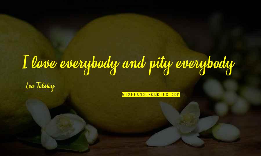 Vedantic Thought Quotes By Leo Tolstoy: I love everybody and pity everybody. Vedantic Thought Quotes By Leo Tolstoy: I love everybody and pity everybody.
