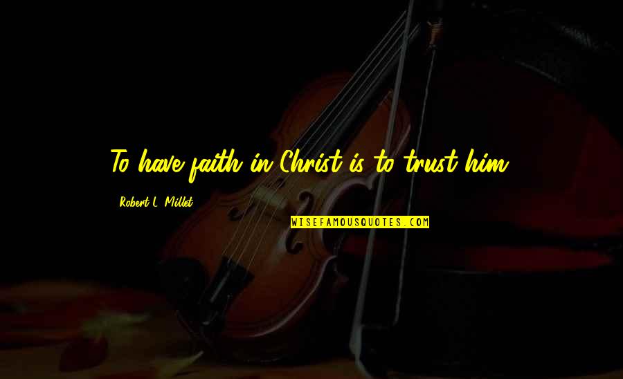 Vedantic Thought Quotes By Robert L. Millet: To have faith in Christ is to trust Vedantic Thought Quotes By Robert L. Millet: To have faith in Christ is to trust