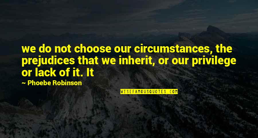 Vedaru Quotes By Phoebe Robinson: we do not choose our circumstances, the prejudices