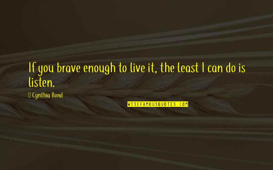 Vedere Ventures Quotes By Cynthia Bond: If you brave enough to live it, the