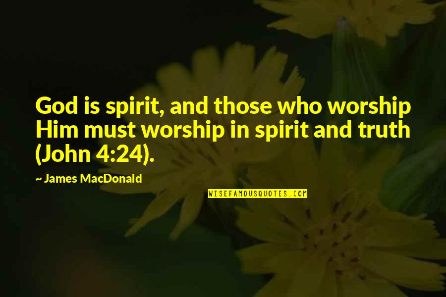 Vedersi Quotes By James MacDonald: God is spirit, and those who worship Him