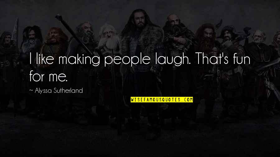 Vedetismo Quotes By Alyssa Sutherland: I like making people laugh. That's fun for