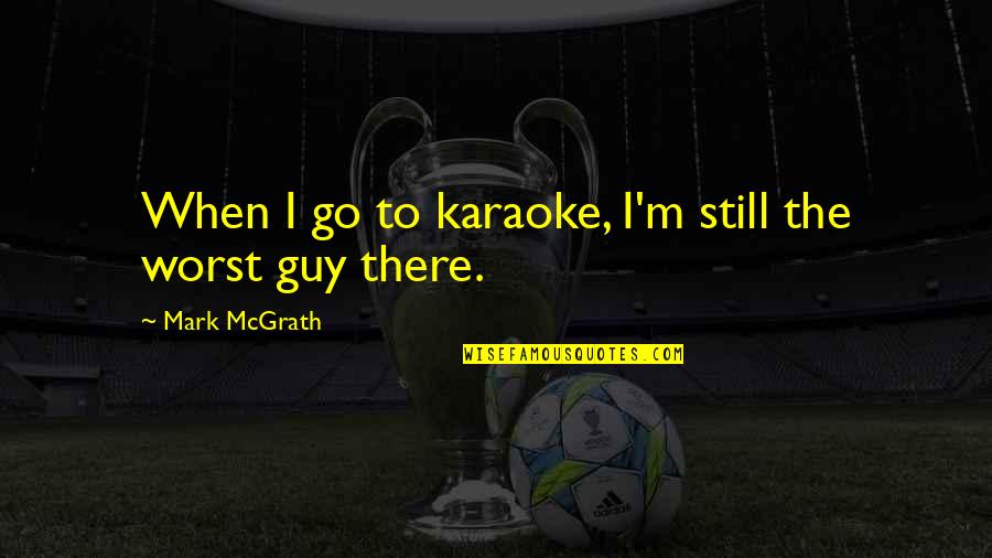 Vedettes Cubanas Quotes By Mark McGrath: When I go to karaoke, I'm still the Vedettes Cubanas Quotes By Mark McGrath: When I go to karaoke, I'm still the