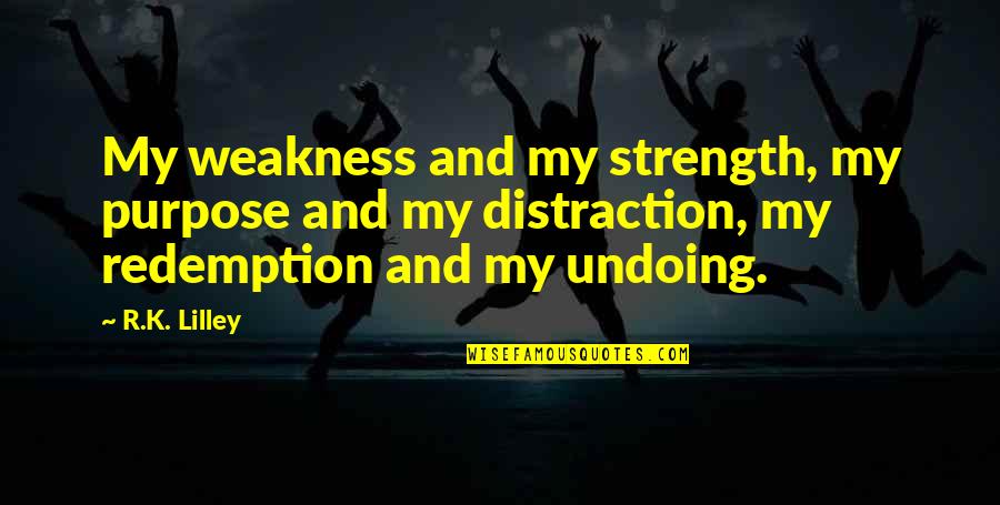 Vedettes Cubanas Quotes By R.K. Lilley: My weakness and my strength, my purpose and Vedettes Cubanas Quotes By R.K. Lilley: My weakness and my strength, my purpose and