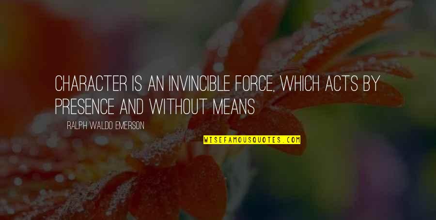 Vedic Love Quotes By Ralph Waldo Emerson: Character is an invincible force, which acts by