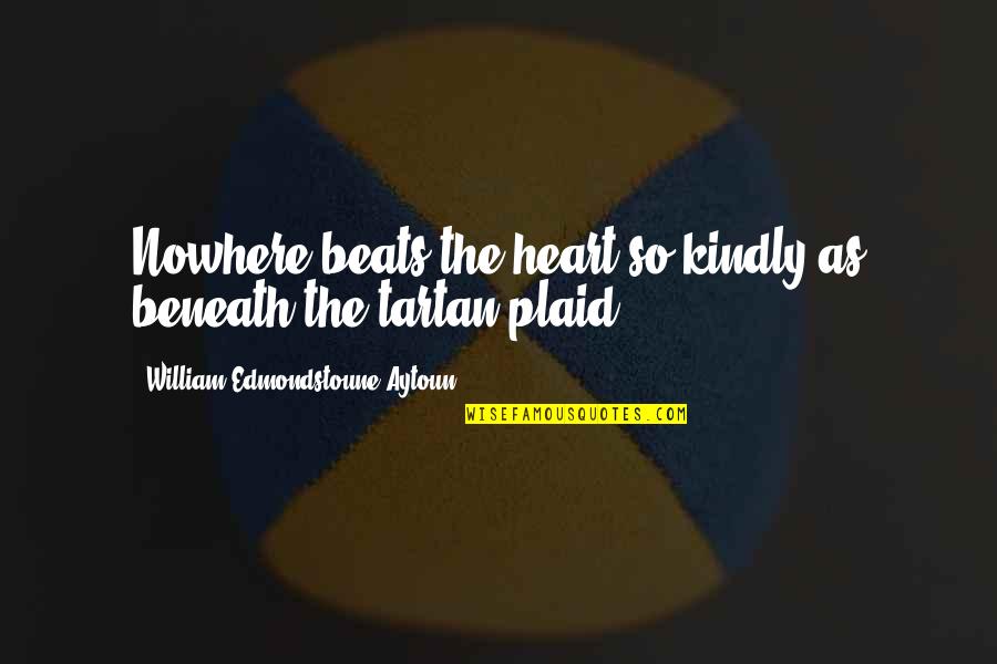 Vedno Vredno Quotes By William Edmondstoune Aytoun: Nowhere beats the heart so kindly as beneath Vedno Vredno Quotes By William Edmondstoune Aytoun: Nowhere beats the heart so kindly as beneath