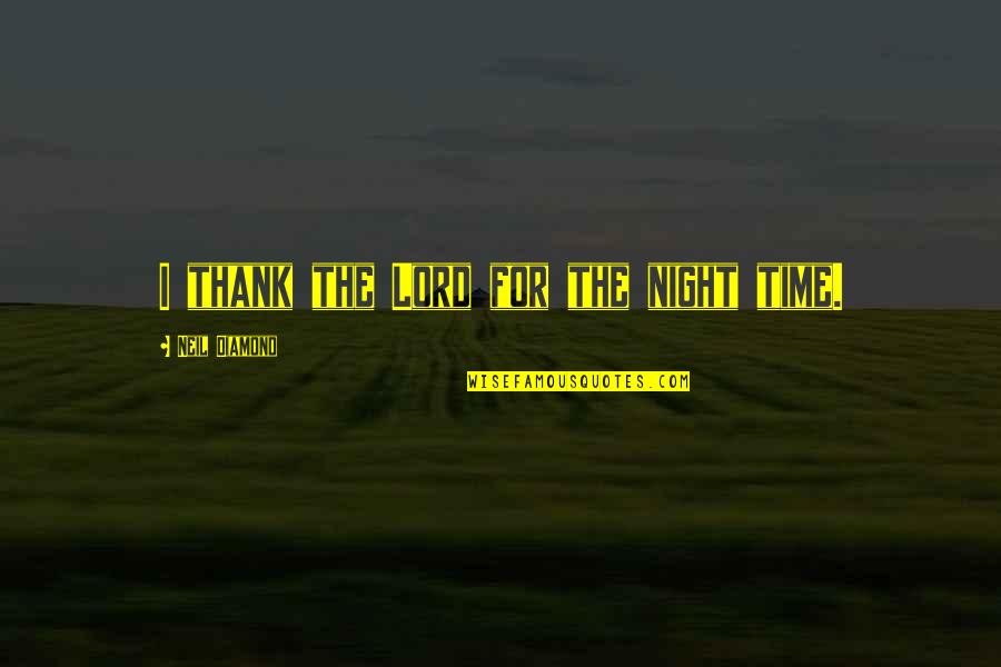 Vedova Obando Quotes By Neil Diamond: I thank the Lord for the night time. Vedova Obando Quotes By Neil Diamond: I thank the Lord for the night time.