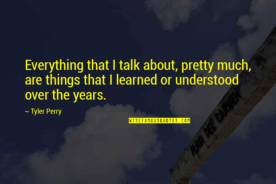 Vedri Quotes By Tyler Perry: Everything that I talk about, pretty much, are