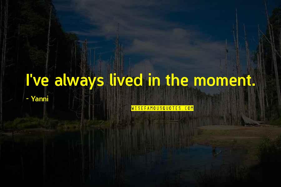 Vedrinamur Quotes By Yanni: I've always lived in the moment. Vedrinamur Quotes By Yanni: I've always lived in the moment.