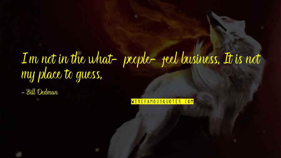 Veduta Wikipedia Quotes By Bill Dedman: I'm not in the what-people-feel business. It is