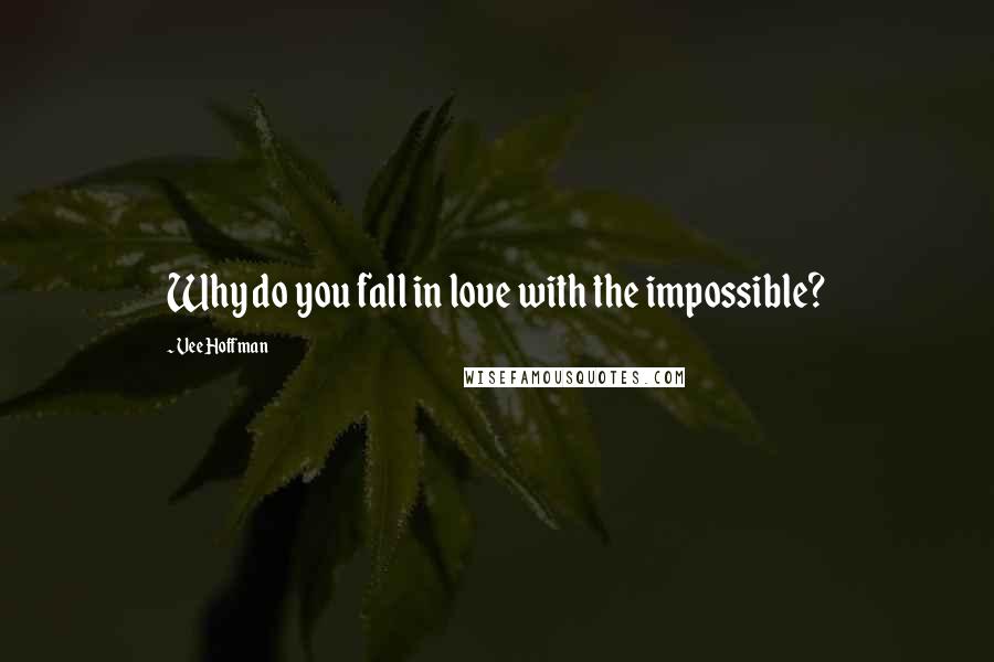 Vee Hoffman quotes: Why do you fall in love with the impossible?