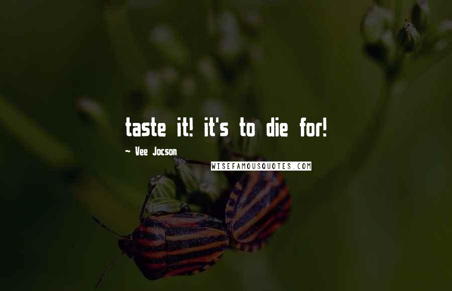 Vee Jocson quotes: taste it! it's to die for!