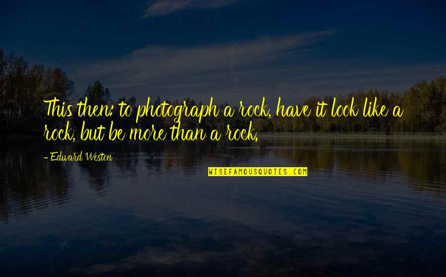 Veedersburg Quotes By Edward Weston: This then: to photograph a rock, have it