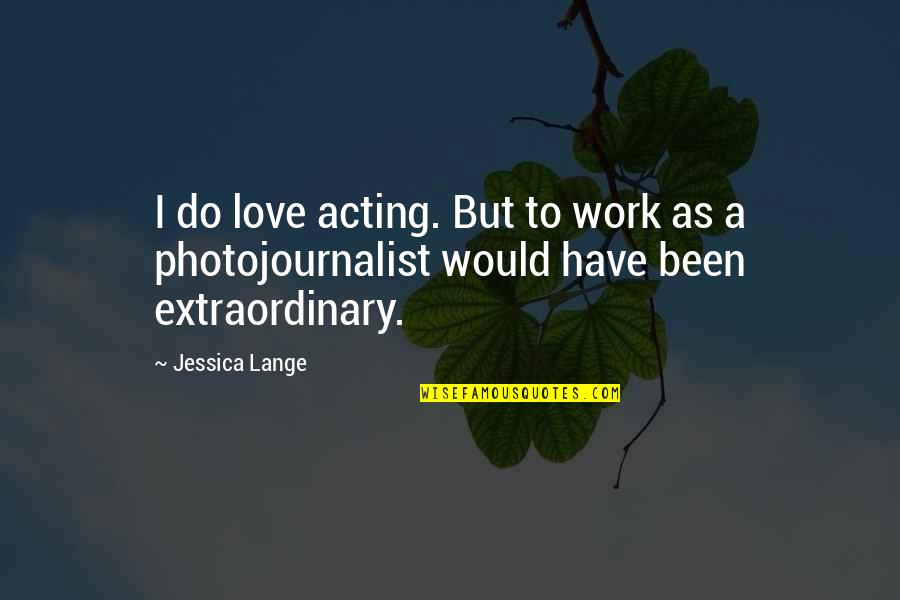 Veedon Quotes By Jessica Lange: I do love acting. But to work as