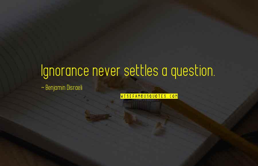 Veedska Quotes By Benjamin Disraeli: Ignorance never settles a question.