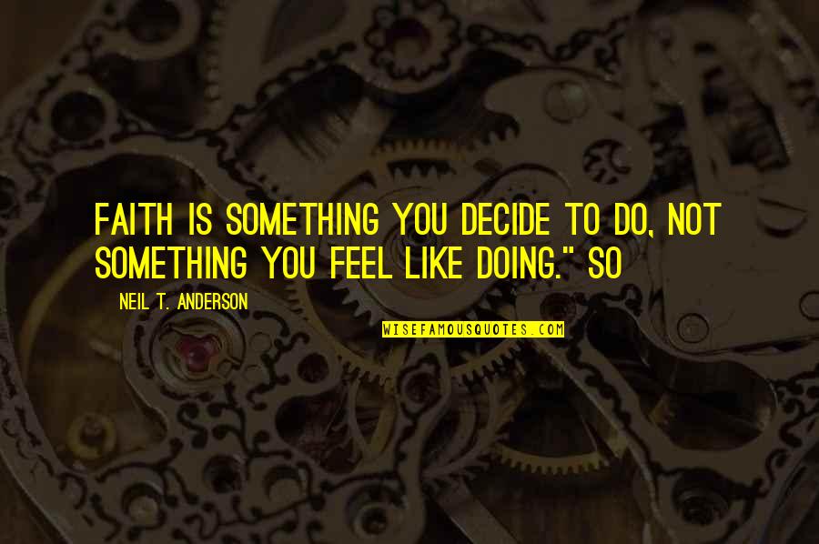 Veelox Quotes By Neil T. Anderson: Faith is something you decide to do, not