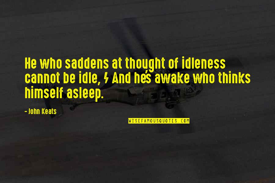 Veels Geluk Quotes By John Keats: He who saddens at thought of idleness cannot