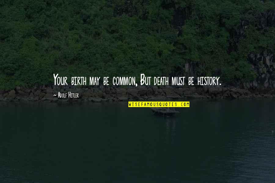 Veemente Quotes By Adolf Hitler: Your birth may be common, But death must Veemente Quotes By Adolf Hitler: Your birth may be common, But death must