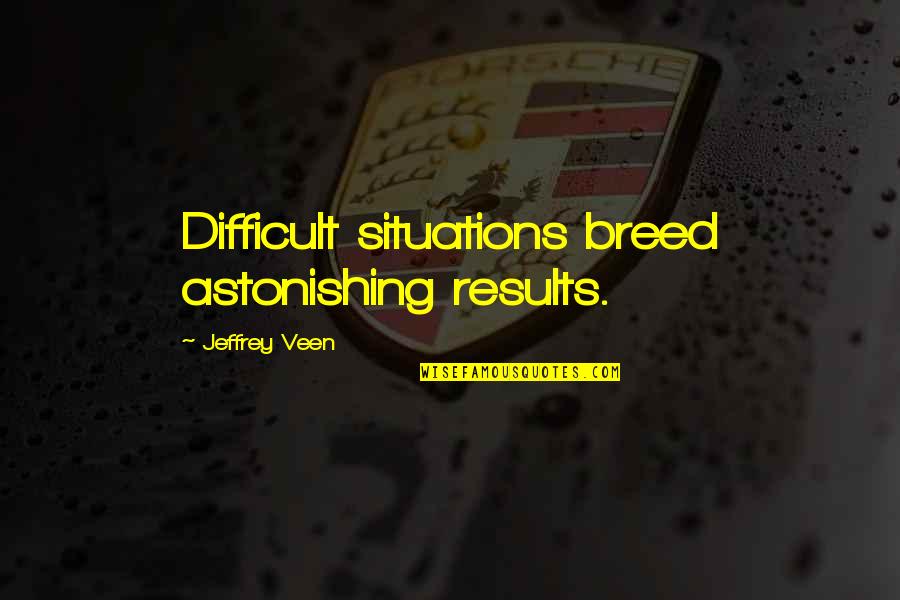 Veen Quotes By Jeffrey Veen: Difficult situations breed astonishing results.